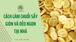 Cách làm chuối sấy giòn và dẻo ngon tại nhà cùng Tươi Mộc Nhiên